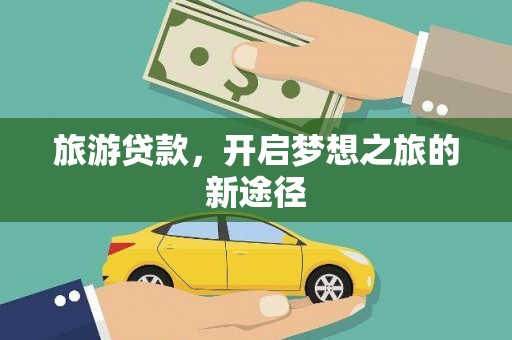 始兴旅游贷款，开启梦想之旅的新途径