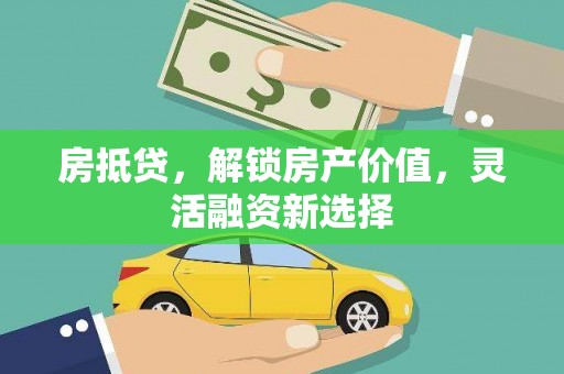 始兴房抵贷，解锁房产价值，灵活融资新选择