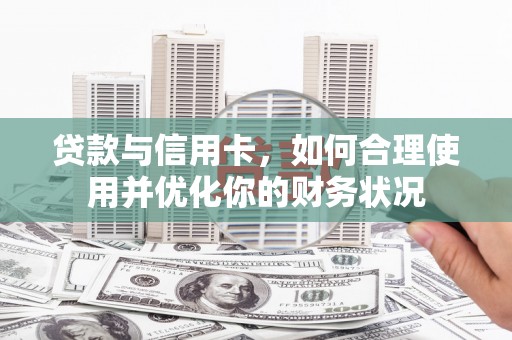 始兴贷款与信用卡，如何合理使用并优化你的财务状况