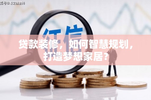 始兴贷款装修，如何智慧规划，打造梦想家居？