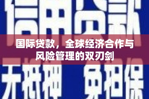 始兴国际贷款，全球经济合作与风险管理的双刃剑
