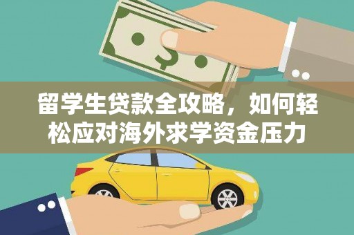 始兴留学生贷款全攻略，如何轻松应对海外求学资金压力