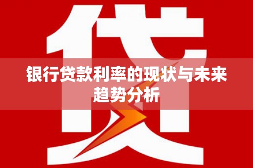 始兴银行贷款利率的现状与未来趋势分析
