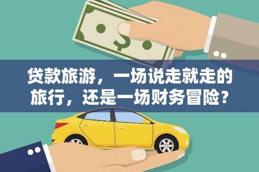 始兴贷款旅游，一场说走就走的旅行，还是一场财务冒险？