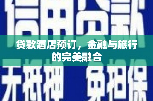 始兴贷款酒店预订，金融与旅行的完美融合