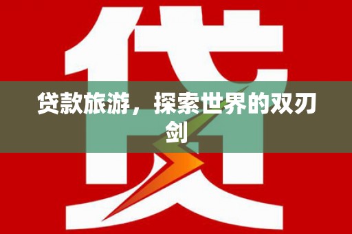 始兴贷款旅游，探索世界的双刃剑