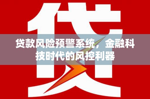 始兴贷款风险预警系统，金融科技时代的风控利器