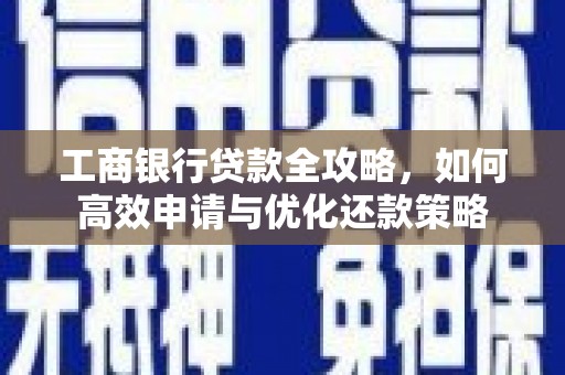 始兴工商银行贷款全攻略，如何高效申请与优化还款策略