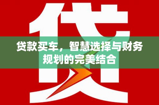 始兴贷款买车，智慧选择与财务规划的完美结合