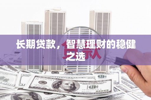 始兴长期贷款，智慧理财的稳健之选