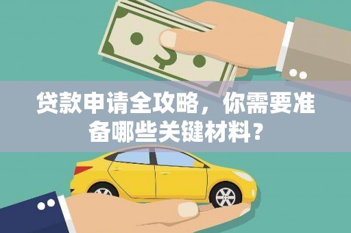 始兴贷款申请全攻略，你需要准备哪些关键材料？