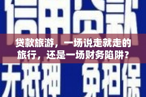 始兴贷款旅游，一场说走就走的旅行，还是一场财务陷阱？