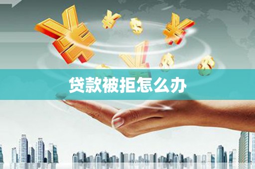 始兴贷款被拒怎么办