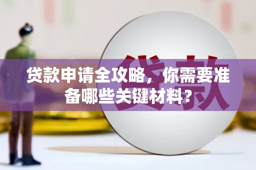 始兴贷款申请全攻略，你需要准备哪些关键材料？