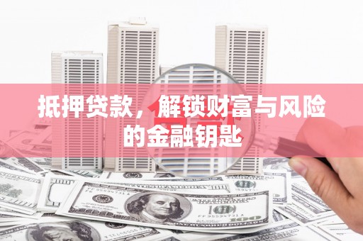 始兴抵押贷款，解锁财富与风险的金融钥匙