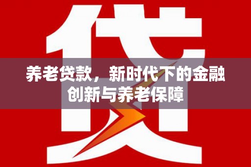 始兴养老贷款，新时代下的金融创新与养老保障