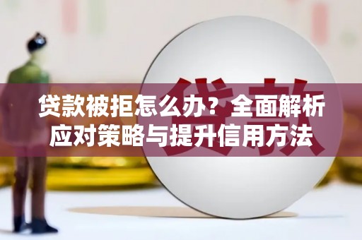 始兴贷款被拒怎么办？全面解析应对策略与提升信用方法