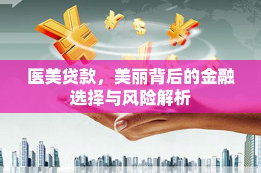 始兴医美贷款，美丽背后的金融选择与风险解析