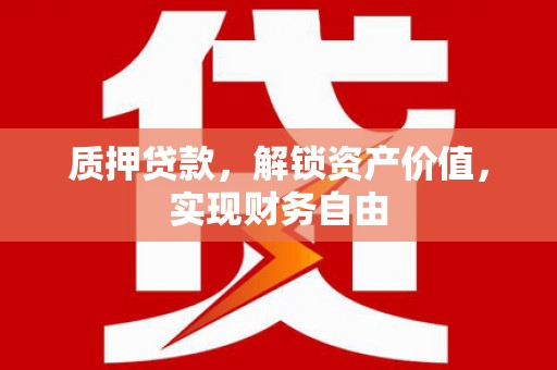 始兴质押贷款，解锁资产价值，实现财务自由
