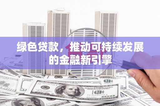 始兴绿色贷款，推动可持续发展的金融新引擎