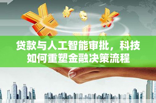 始兴贷款与人工智能审批，科技如何重塑金融决策流程