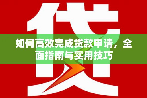 始兴如何高效完成贷款申请，全面指南与实用技巧