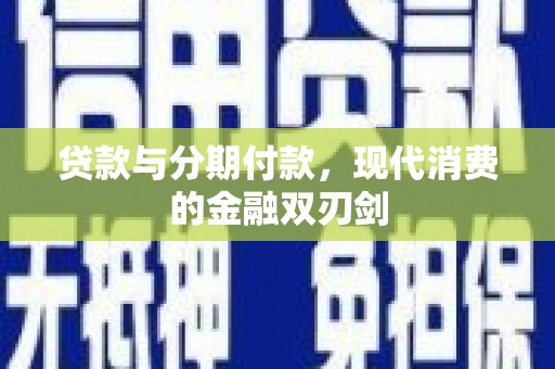 始兴贷款与分期付款，现代消费的金融双刃剑