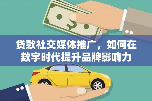 始兴贷款社交媒体推广，如何在数字时代提升品牌影响力