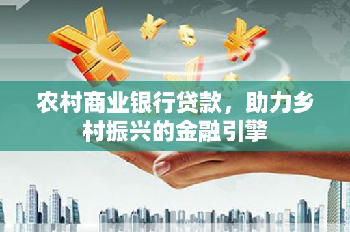 始兴农村商业银行贷款，助力乡村振兴的金融引擎