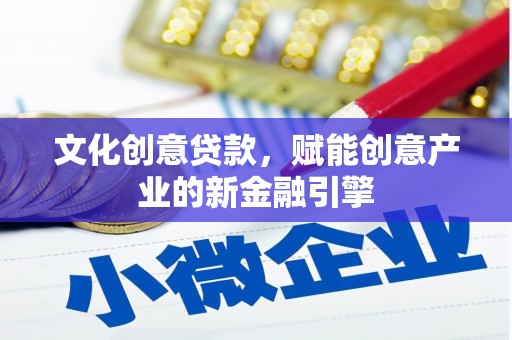 始兴文化创意贷款，赋能创意产业的新金融引擎