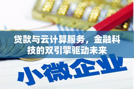 始兴贷款与云计算服务，金融科技的双引擎驱动未来