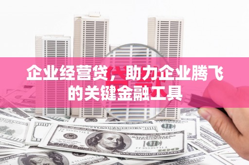 始兴企业经营贷，助力企业腾飞的关键金融工具