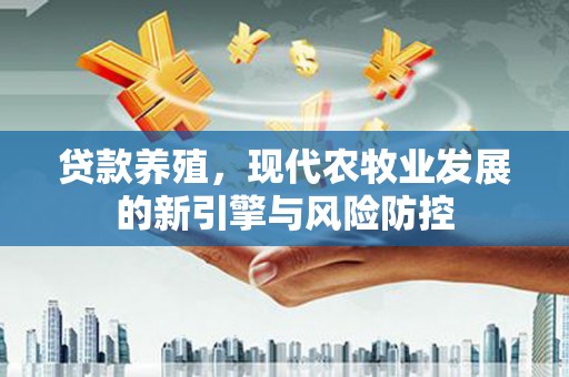 始兴贷款养殖，现代农牧业发展的新引擎与风险防控