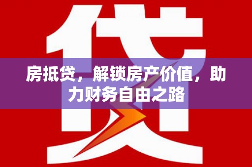 始兴房抵贷，解锁房产价值，助力财务自由之路