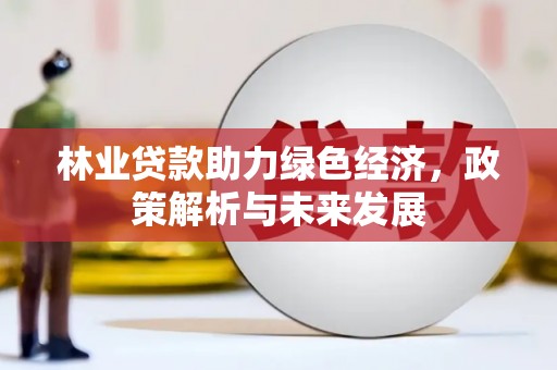 始兴林业贷款助力绿色经济，政策解析与未来发展