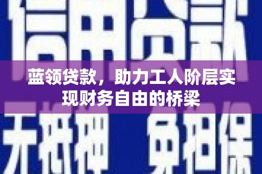始兴蓝领贷款，助力工人阶层实现财务自由的桥梁
