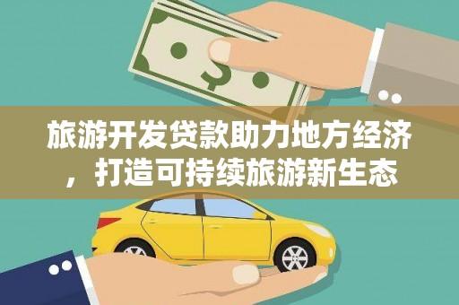 始兴旅游开发贷款助力地方经济，打造可持续旅游新生态