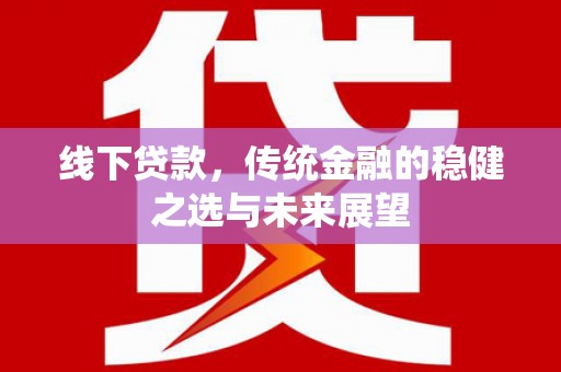 始兴线下贷款，传统金融的稳健之选与未来展望