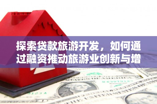 始兴探索贷款旅游开发，如何通过融资推动旅游业创新与增长