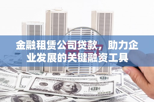 始兴金融租赁公司贷款，助力企业发展的关键融资工具