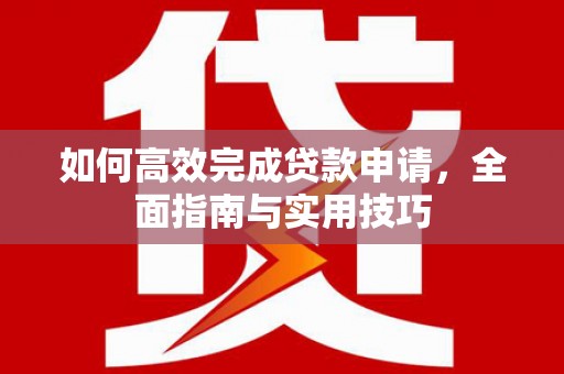 始兴如何高效完成贷款申请，全面指南与实用技巧