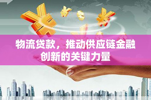 始兴物流贷款，推动供应链金融创新的关键力量