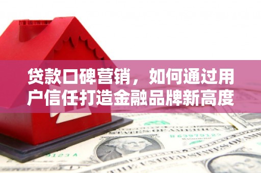 始兴贷款口碑营销，如何通过用户信任打造金融品牌新高度