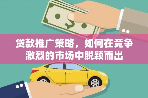 始兴贷款推广策略，如何在竞争激烈的市场中脱颖而出