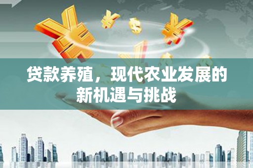 始兴贷款养殖，现代农业发展的新机遇与挑战