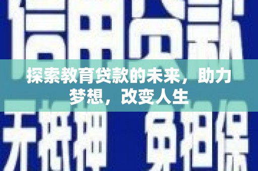 始兴探索教育贷款的未来，助力梦想，改变人生