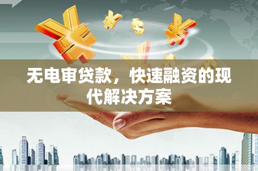 始兴无电审贷款，快速融资的现代解决方案