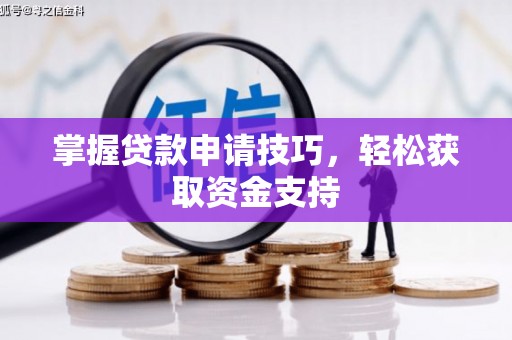 始兴掌握贷款申请技巧，轻松获取资金支持