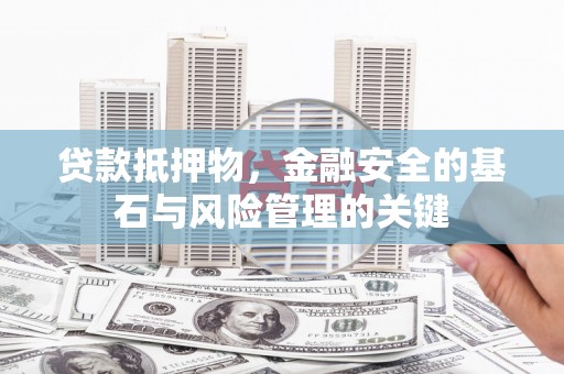 始兴贷款抵押物，金融安全的基石与风险管理的关键