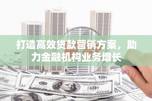 始兴打造高效贷款营销方案，助力金融机构业务增长